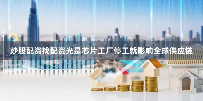 炒股配资找配资光是芯片工厂停工就影响全球供应链