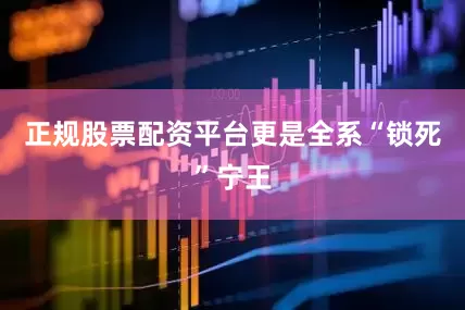 正规股票配资平台更是全系“锁死”宁王