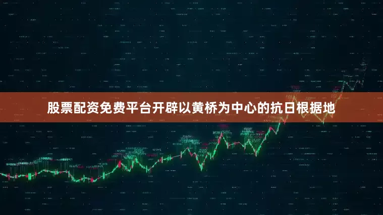 股票配资免费平台开辟以黄桥为中心的抗日根据地