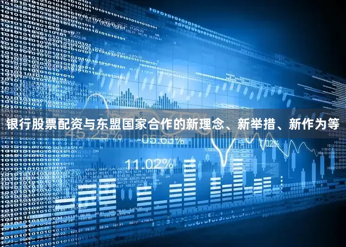 银行股票配资与东盟国家合作的新理念、新举措、新作为等