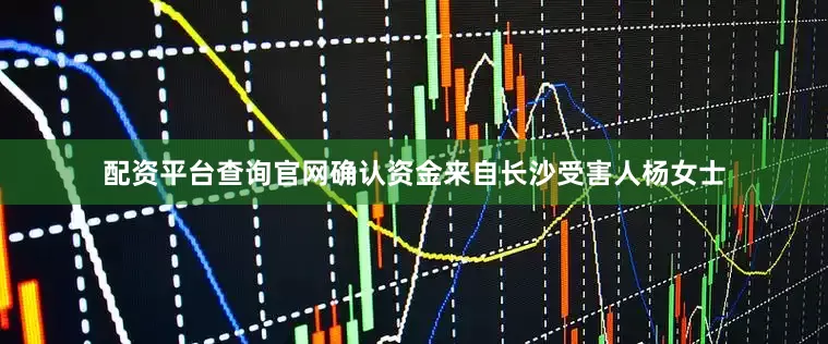 配资平台查询官网确认资金来自长沙受害人杨女士