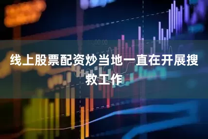 线上股票配资炒当地一直在开展搜救工作