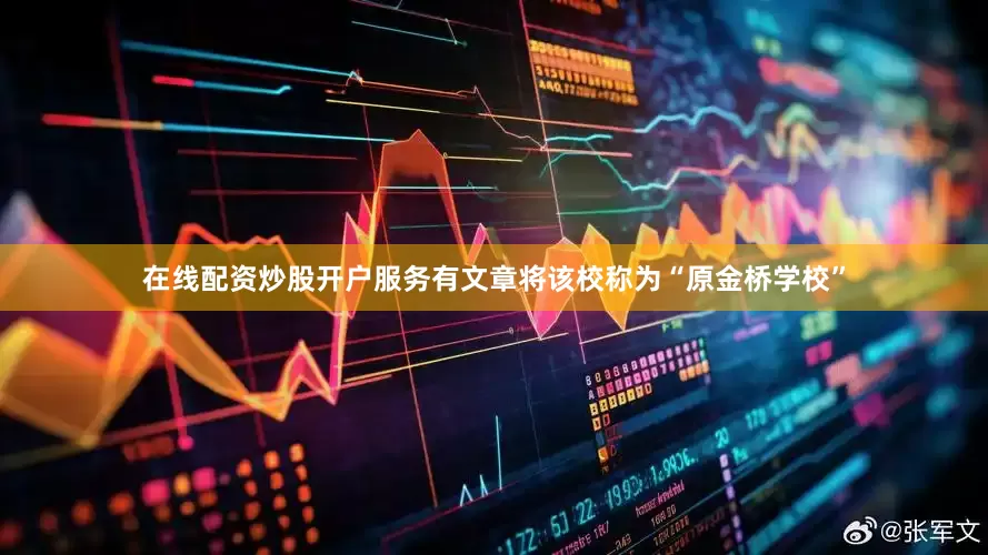 在线配资炒股开户服务有文章将该校称为“原金桥学校”