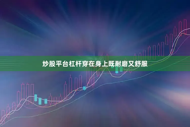 炒股平台杠杆穿在身上既耐磨又舒服