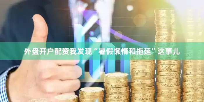 外盘开户配资我发现“暑假懒惰和拖延”这事儿