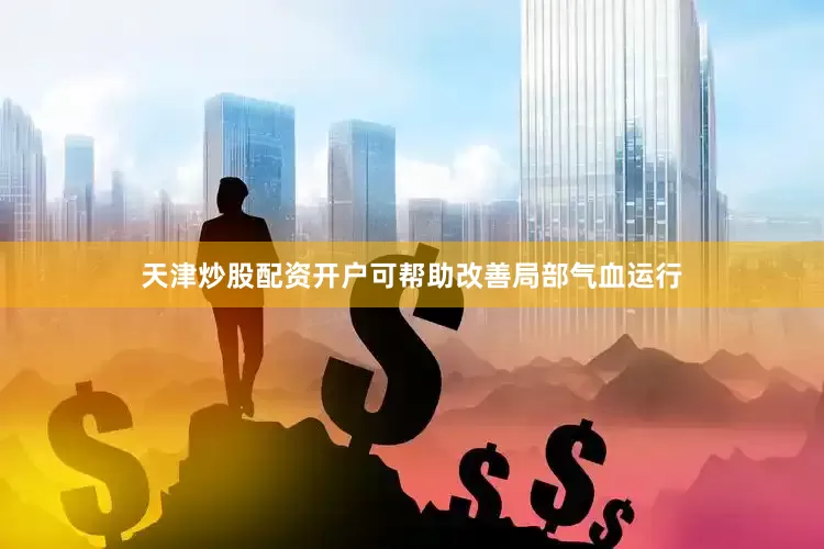 天津炒股配资开户可帮助改善局部气血运行