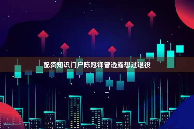 配资知识门户陈冠锋曾透露想过退役