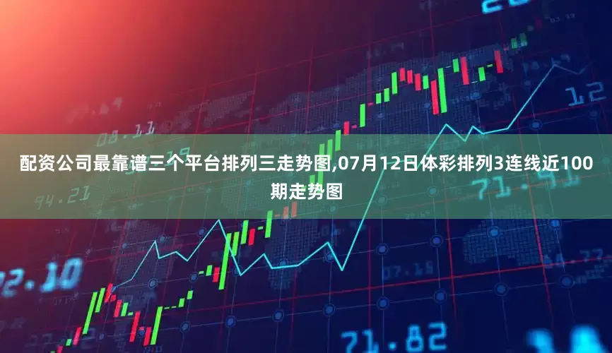 配资公司最靠谱三个平台排列三走势图,07月12日体彩排列3连线近100期走势图